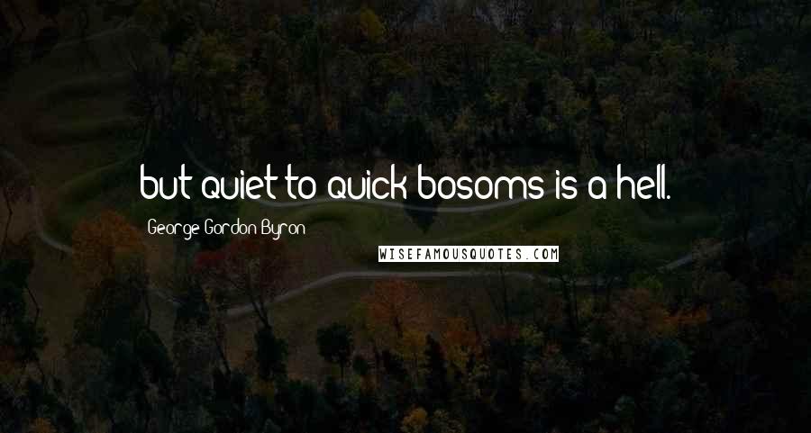 George Gordon Byron Quotes: but quiet to quick bosoms is a hell.