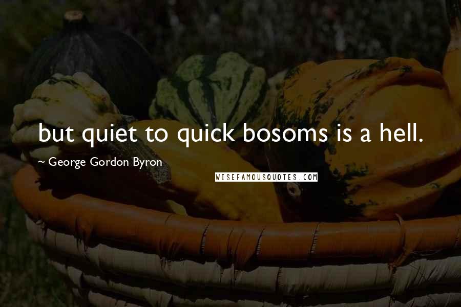 George Gordon Byron Quotes: but quiet to quick bosoms is a hell.