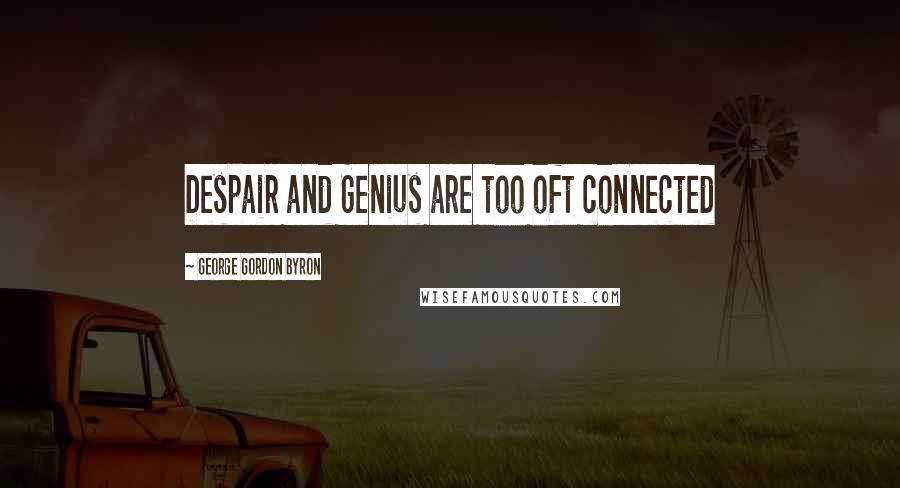 George Gordon Byron Quotes: Despair and Genius are too oft connected