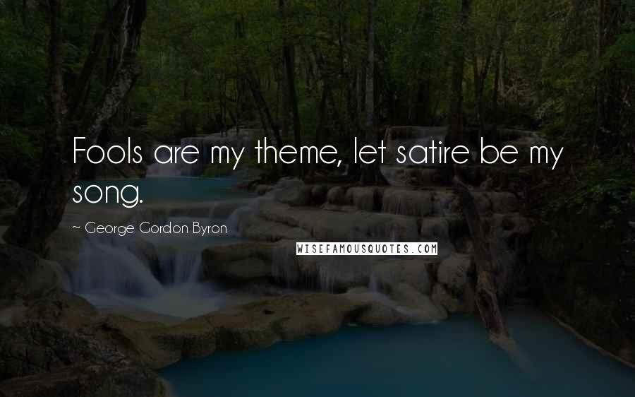 George Gordon Byron Quotes: Fools are my theme, let satire be my song.
