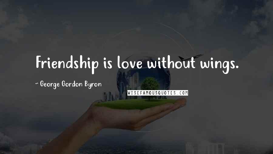George Gordon Byron Quotes: Friendship is love without wings.