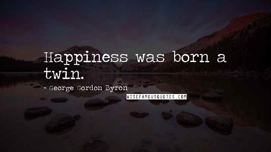 George Gordon Byron Quotes: Happiness was born a twin.