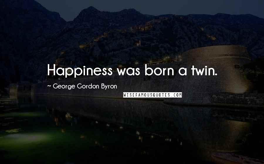 George Gordon Byron Quotes: Happiness was born a twin.