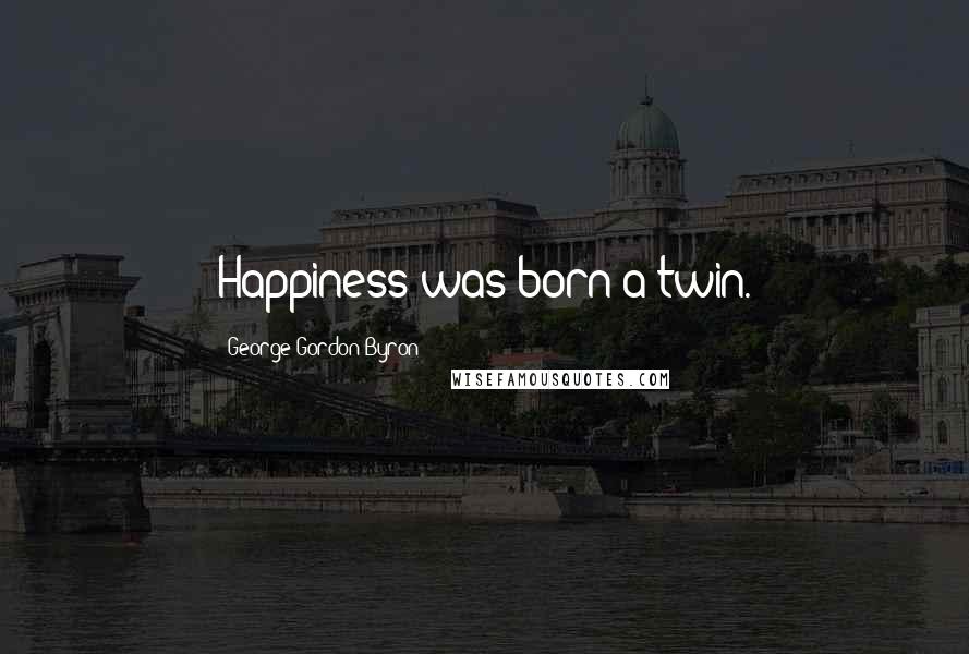 George Gordon Byron Quotes: Happiness was born a twin.