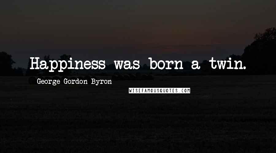 George Gordon Byron Quotes: Happiness was born a twin.