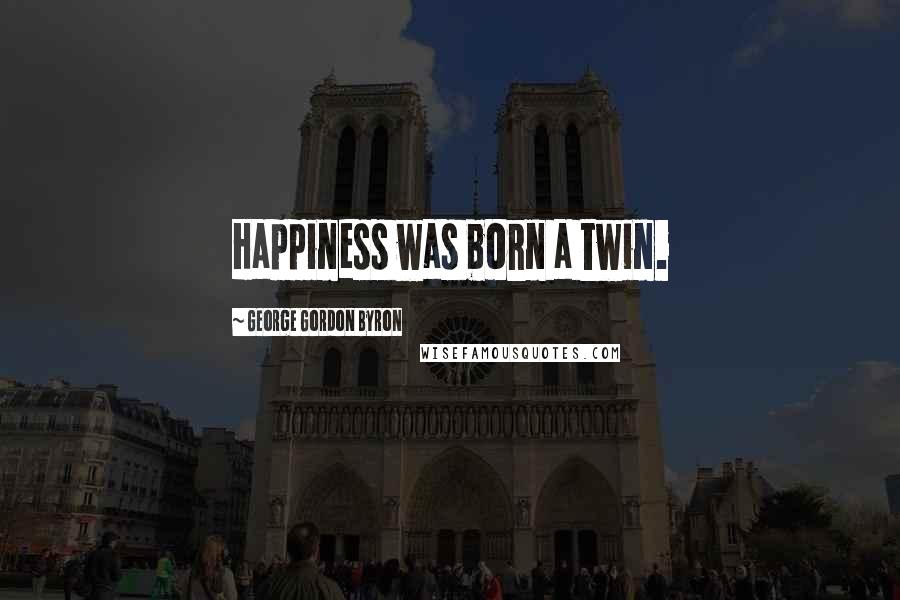 George Gordon Byron Quotes: Happiness was born a twin.