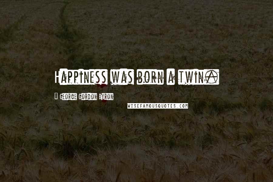 George Gordon Byron Quotes: Happiness was born a twin.