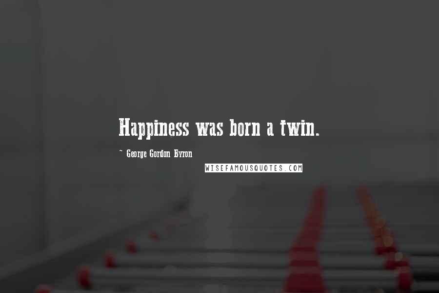 George Gordon Byron Quotes: Happiness was born a twin.