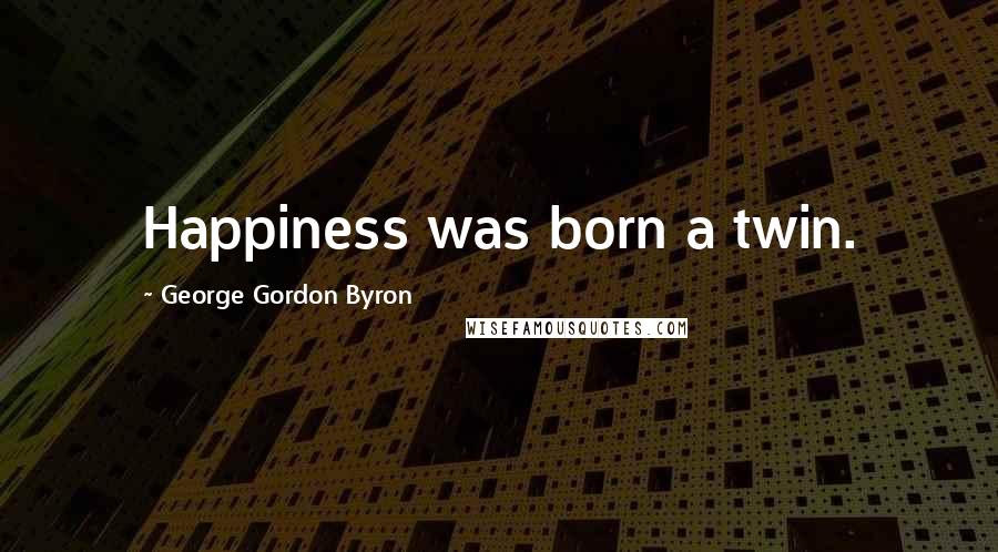 George Gordon Byron Quotes: Happiness was born a twin.