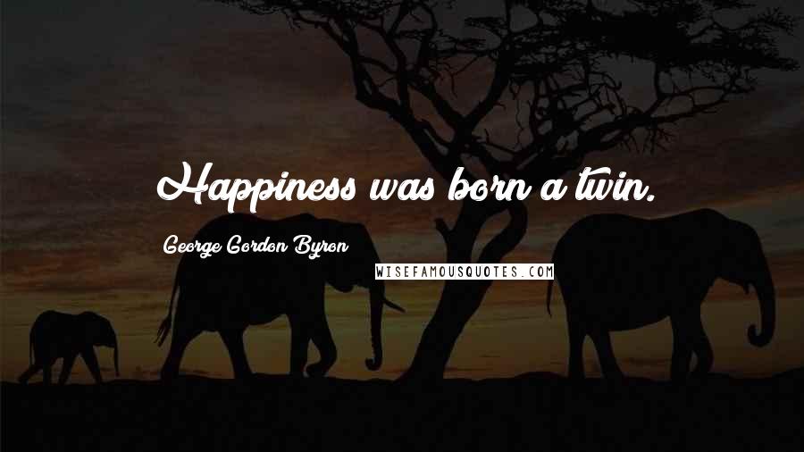 George Gordon Byron Quotes: Happiness was born a twin.