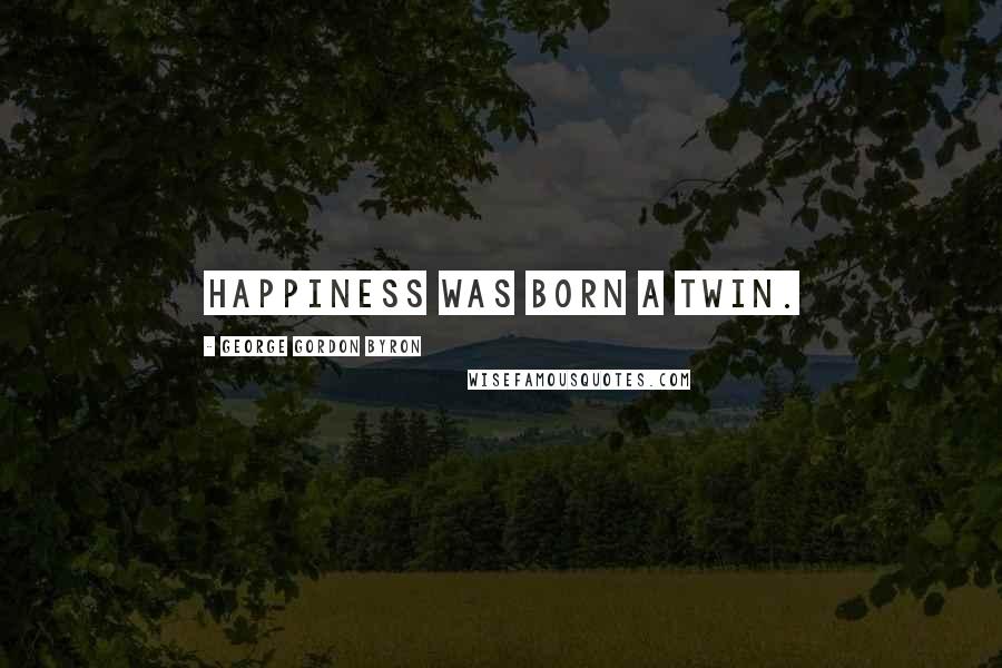 George Gordon Byron Quotes: Happiness was born a twin.