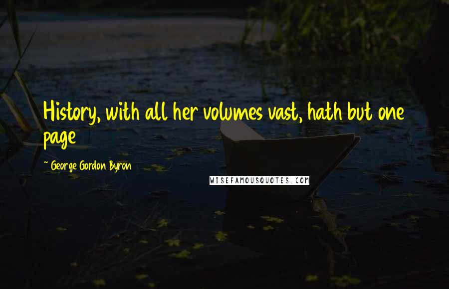 George Gordon Byron Quotes: History, with all her volumes vast, hath but one page