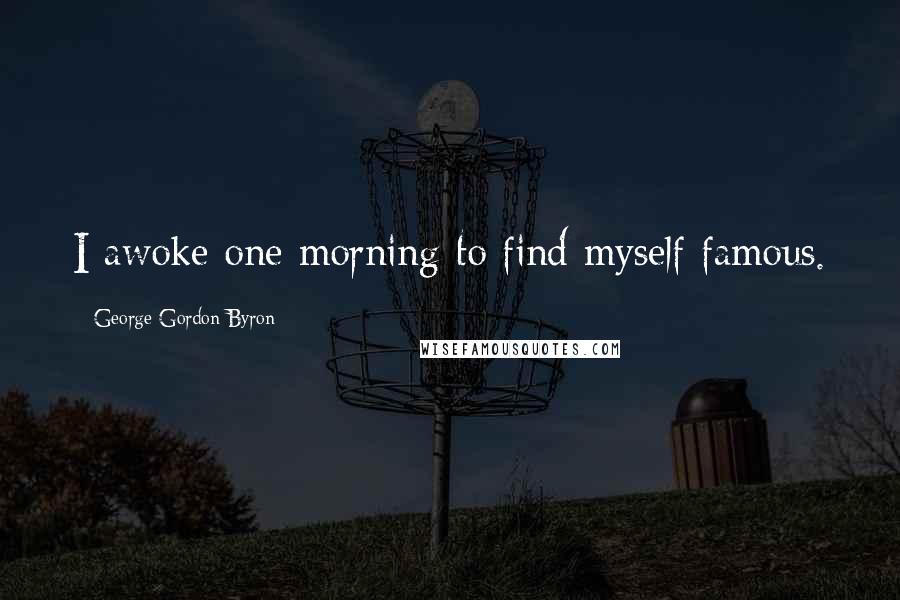 George Gordon Byron Quotes: I awoke one morning to find myself famous.
