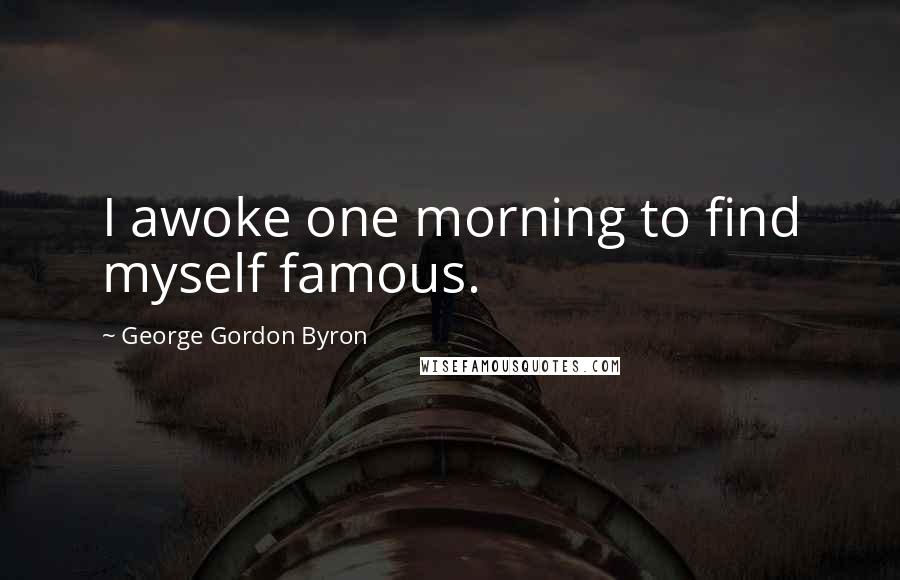 George Gordon Byron Quotes: I awoke one morning to find myself famous.