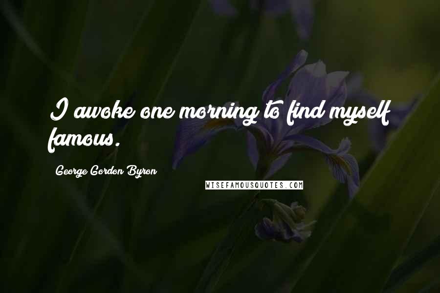George Gordon Byron Quotes: I awoke one morning to find myself famous.