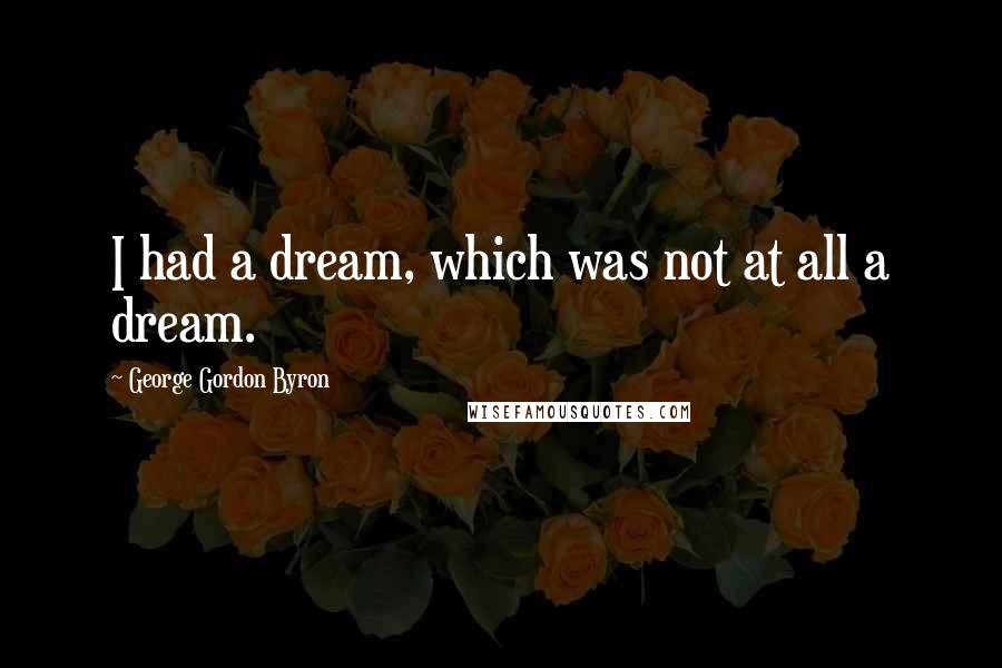 George Gordon Byron Quotes: I had a dream, which was not at all a dream.