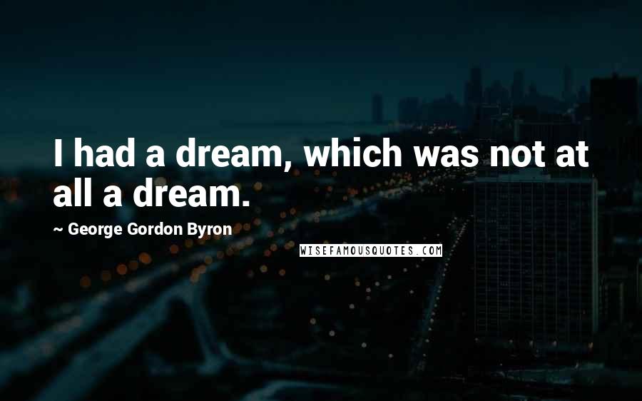 George Gordon Byron Quotes: I had a dream, which was not at all a dream.