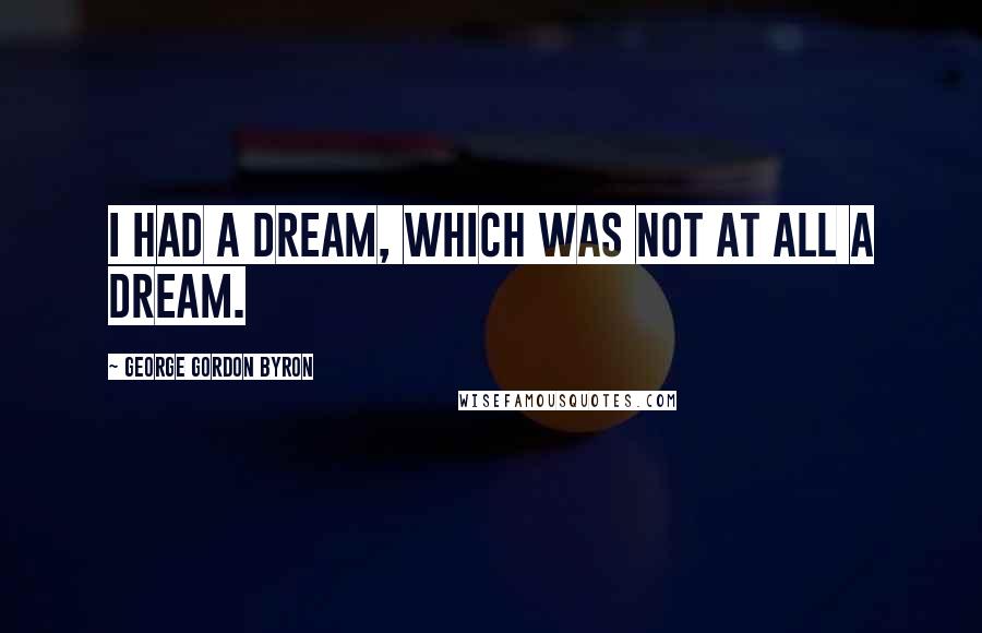 George Gordon Byron Quotes: I had a dream, which was not at all a dream.