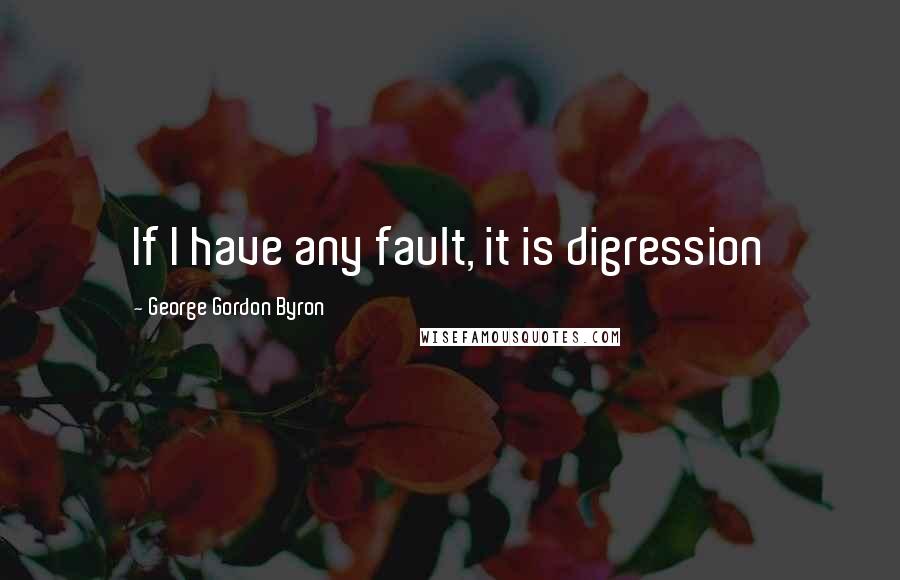 George Gordon Byron Quotes: If I have any fault, it is digression