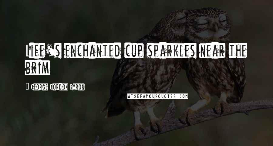 George Gordon Byron Quotes: Life's enchanted cup sparkles near the brim