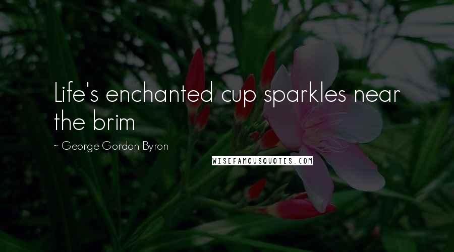 George Gordon Byron Quotes: Life's enchanted cup sparkles near the brim