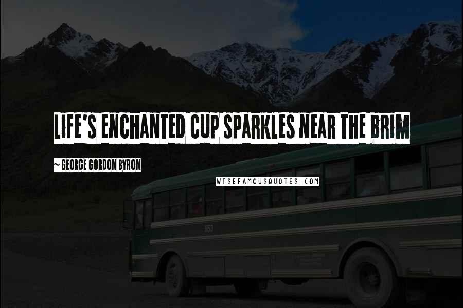 George Gordon Byron Quotes: Life's enchanted cup sparkles near the brim