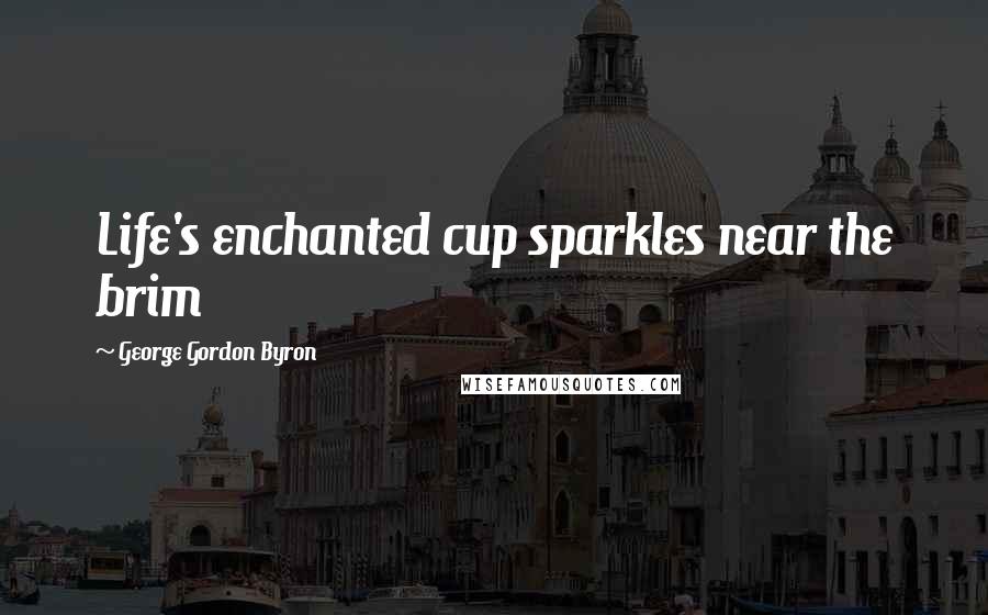 George Gordon Byron Quotes: Life's enchanted cup sparkles near the brim