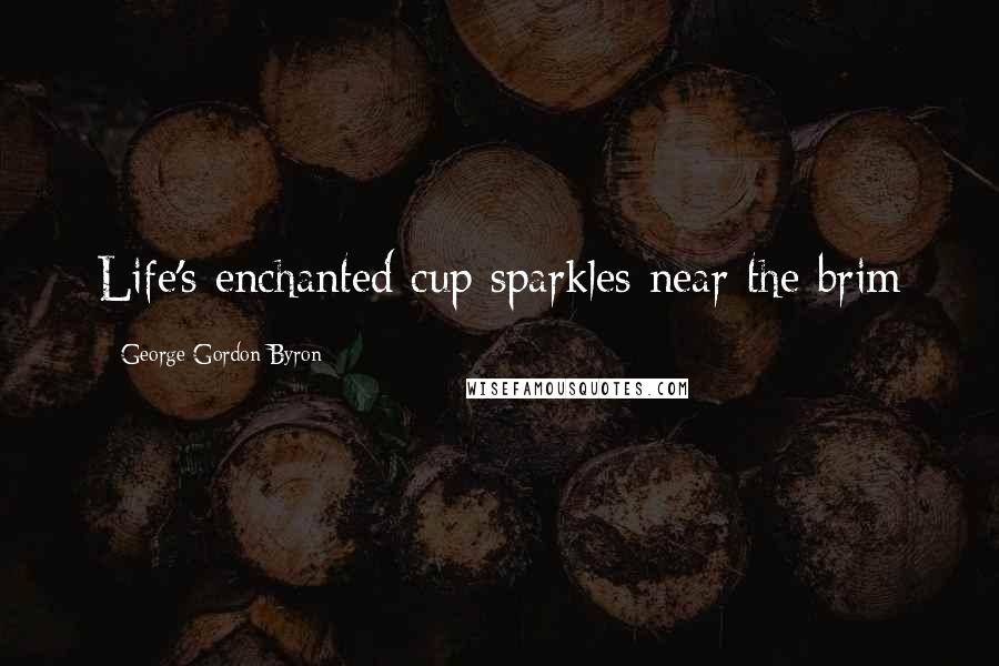 George Gordon Byron Quotes: Life's enchanted cup sparkles near the brim