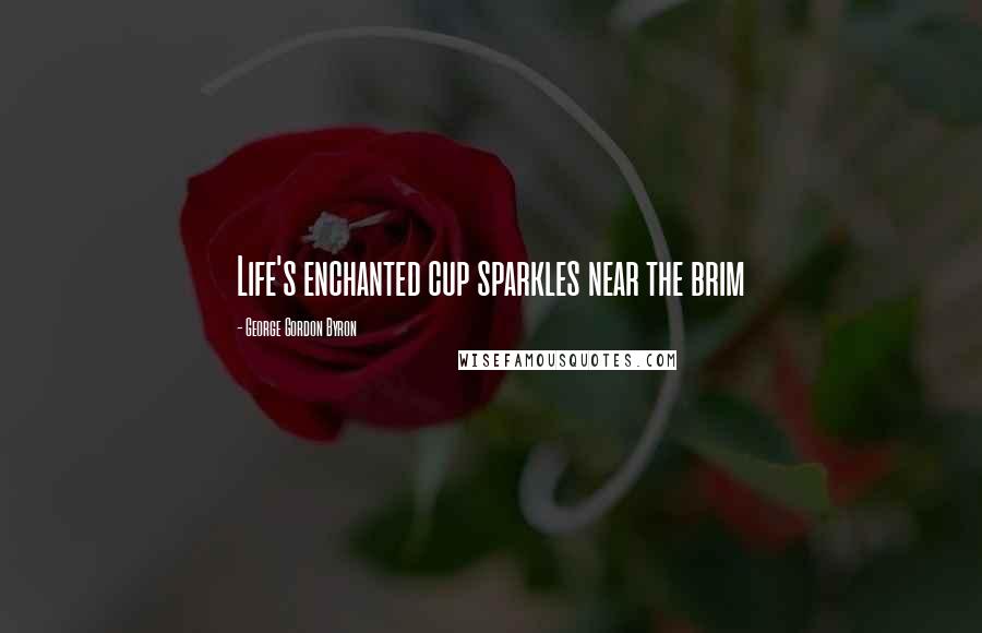 George Gordon Byron Quotes: Life's enchanted cup sparkles near the brim