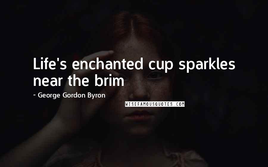 George Gordon Byron Quotes: Life's enchanted cup sparkles near the brim