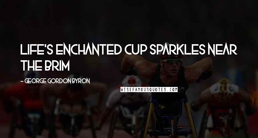 George Gordon Byron Quotes: Life's enchanted cup sparkles near the brim