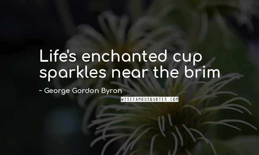 George Gordon Byron Quotes: Life's enchanted cup sparkles near the brim
