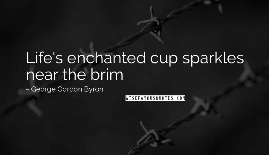 George Gordon Byron Quotes: Life's enchanted cup sparkles near the brim