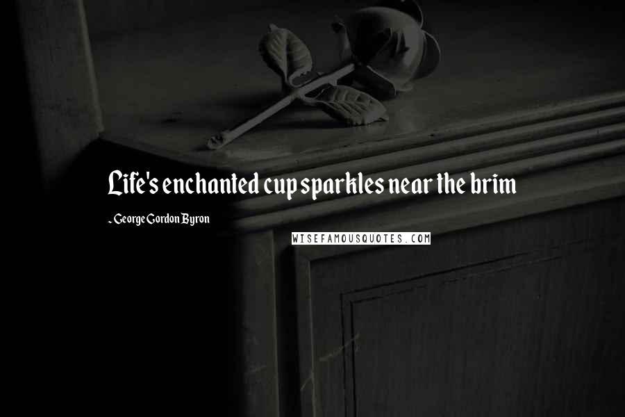 George Gordon Byron Quotes: Life's enchanted cup sparkles near the brim