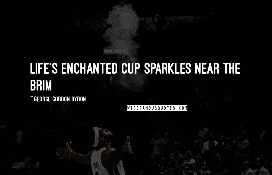 George Gordon Byron Quotes: Life's enchanted cup sparkles near the brim