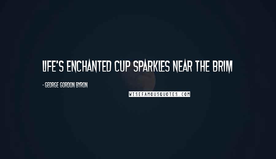 George Gordon Byron Quotes: Life's enchanted cup sparkles near the brim