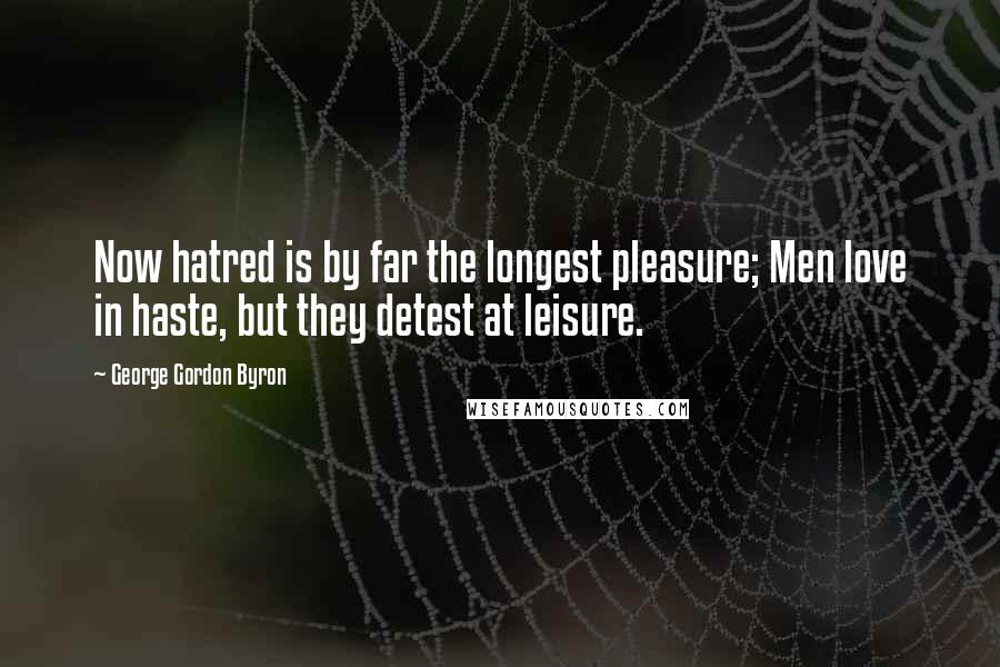 George Gordon Byron Quotes: Now hatred is by far the longest pleasure; Men love in haste, but they detest at leisure.