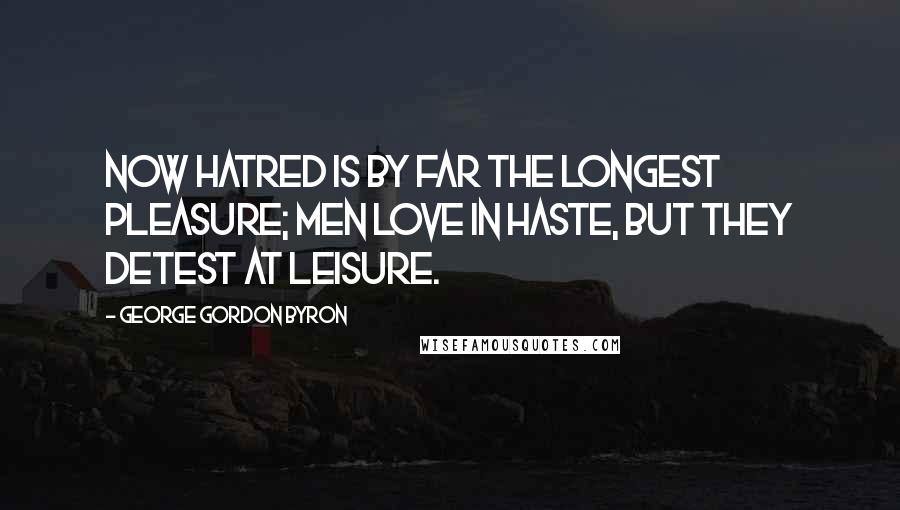 George Gordon Byron Quotes: Now hatred is by far the longest pleasure; Men love in haste, but they detest at leisure.