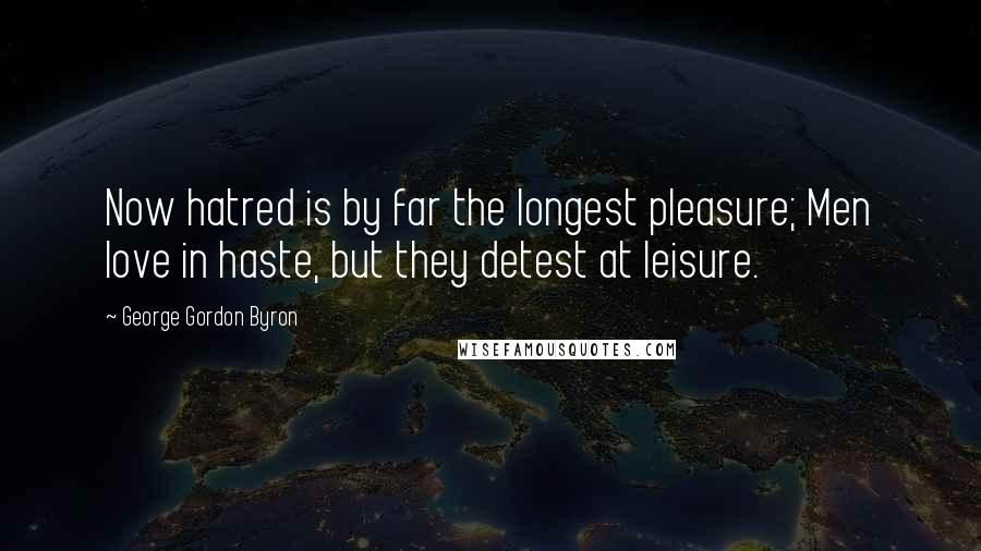 George Gordon Byron Quotes: Now hatred is by far the longest pleasure; Men love in haste, but they detest at leisure.