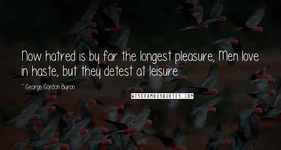 George Gordon Byron Quotes: Now hatred is by far the longest pleasure; Men love in haste, but they detest at leisure.