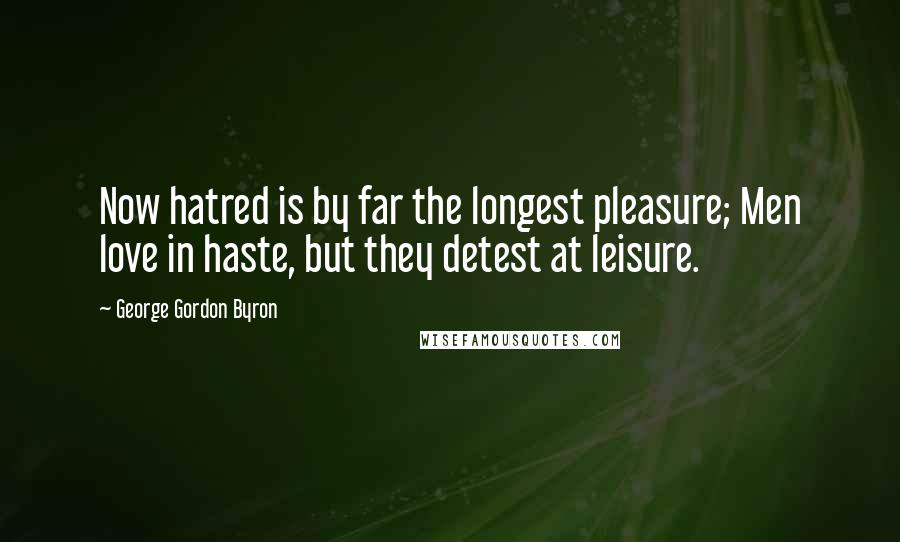 George Gordon Byron Quotes: Now hatred is by far the longest pleasure; Men love in haste, but they detest at leisure.