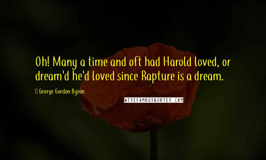 George Gordon Byron Quotes: Oh! Many a time and oft had Harold loved, or dream'd he'd loved since Rapture is a dream.