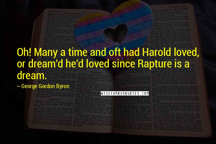 George Gordon Byron Quotes: Oh! Many a time and oft had Harold loved, or dream'd he'd loved since Rapture is a dream.