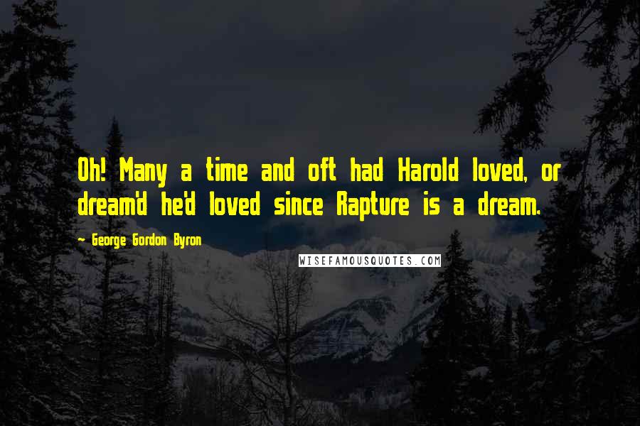 George Gordon Byron Quotes: Oh! Many a time and oft had Harold loved, or dream'd he'd loved since Rapture is a dream.