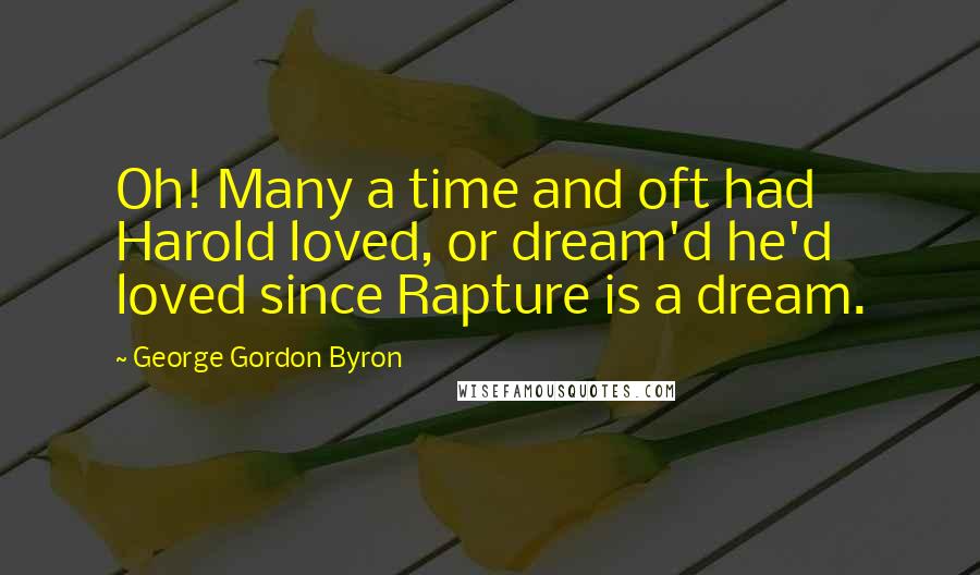 George Gordon Byron Quotes: Oh! Many a time and oft had Harold loved, or dream'd he'd loved since Rapture is a dream.