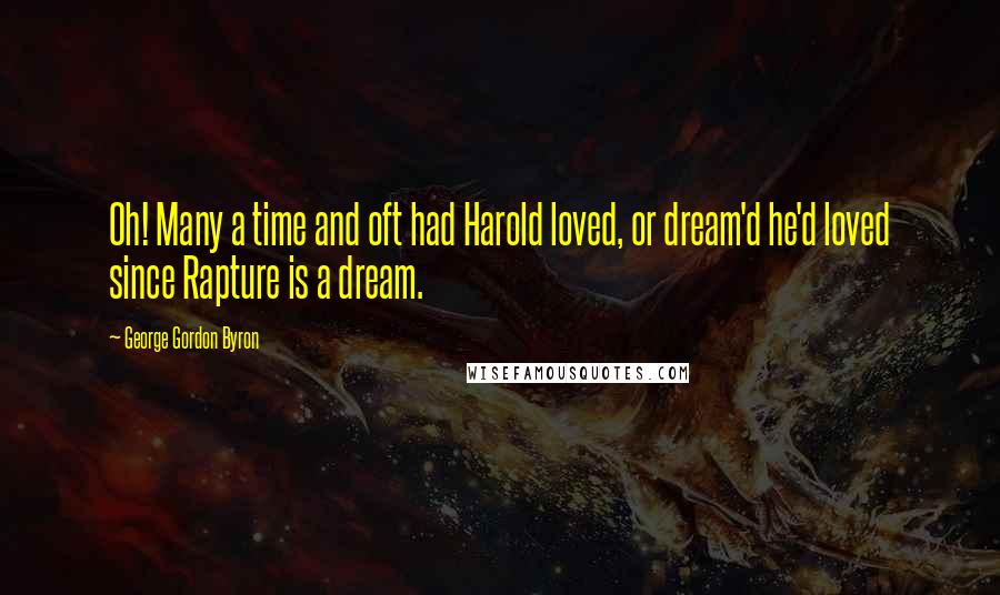 George Gordon Byron Quotes: Oh! Many a time and oft had Harold loved, or dream'd he'd loved since Rapture is a dream.