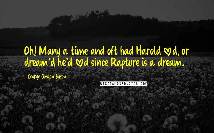 George Gordon Byron Quotes: Oh! Many a time and oft had Harold loved, or dream'd he'd loved since Rapture is a dream.