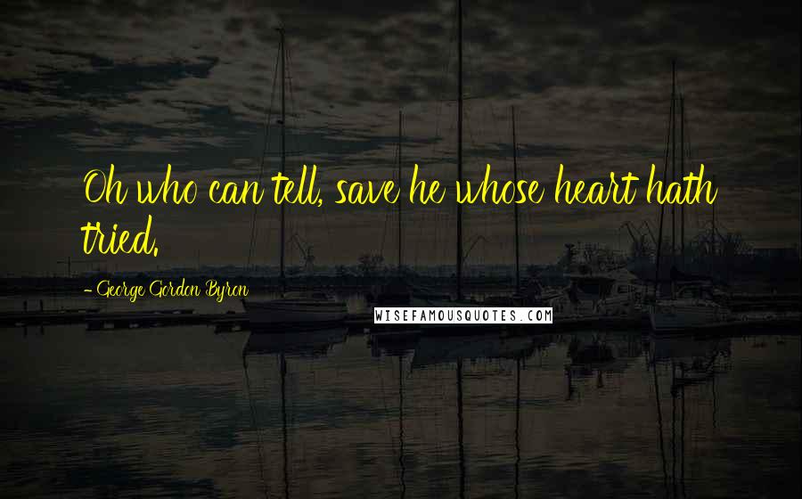 George Gordon Byron Quotes: Oh who can tell, save he whose heart hath tried.