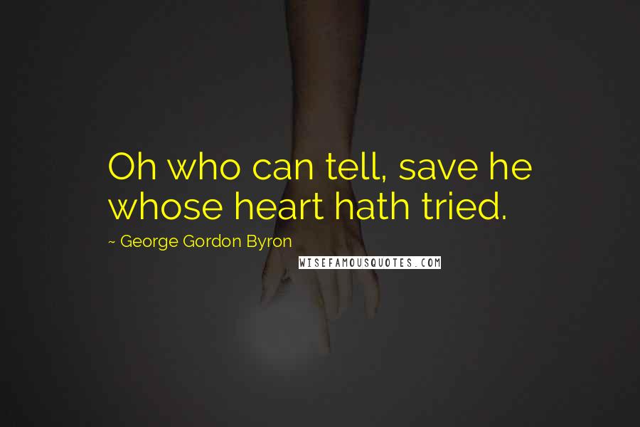 George Gordon Byron Quotes: Oh who can tell, save he whose heart hath tried.