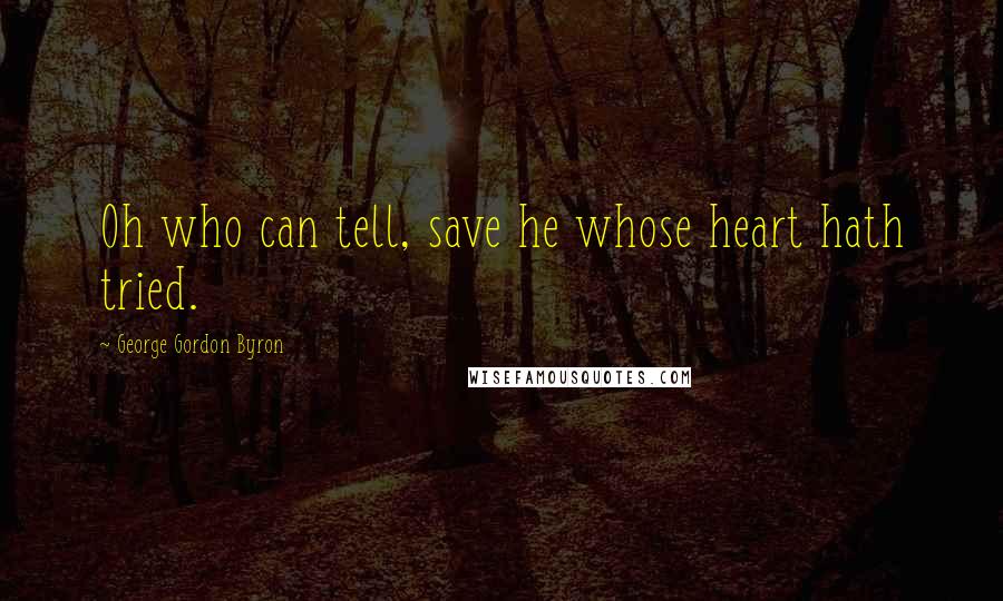 George Gordon Byron Quotes: Oh who can tell, save he whose heart hath tried.